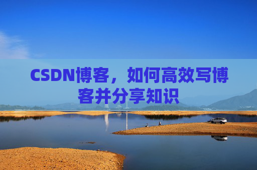 CSDN博客，如何高效写博客并分享知识